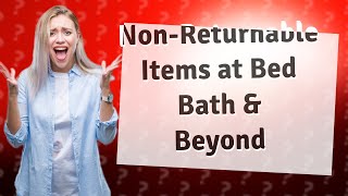 What items Cannot be returned to Bed Bath and Beyond?