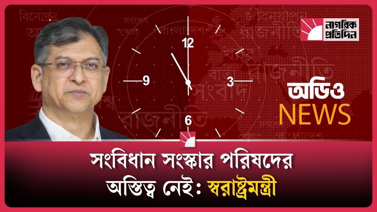 সংবিধান সংস্কার পরিষদের অস্তিত্ব নেই: স্বরাষ্ট্রমন্ত্রী