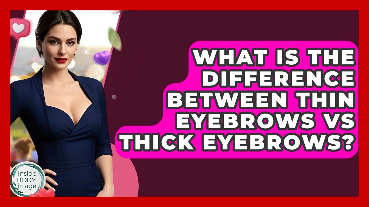 What Is The Difference Between Thin Eyebrows Vs Thick Eyebrows? - Inside Body Image