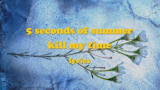 Kill My Time - 5 Seconds of Summer (Lyrics)