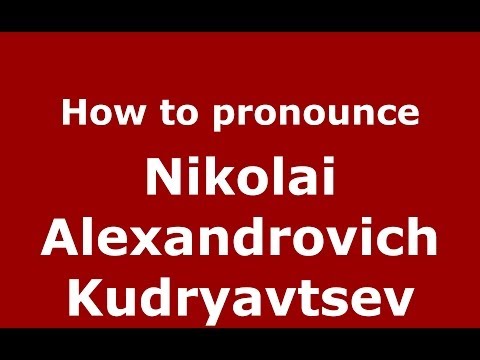 How to pronounce Nikolai Alexandrovich Kudryavtsev (Russian/Russia) - PronounceNames.com