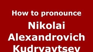 How to pronounce Nikolai Alexandrovich Kudryavtsev