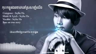 Seyha Ha កុហកខ្លួនឯងថាគេនៅស្រលាញ់យើង Kohok khloun Eng Tha Ke Nov Sroalnh Yeng