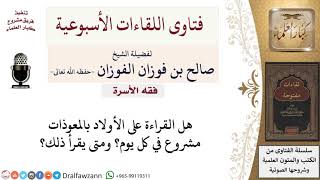 ما حكم قراءة المعوذات على الأولاد يوميًّا؟ وما وقتها؟ لمعالي الشيخ صالح الفوزان
