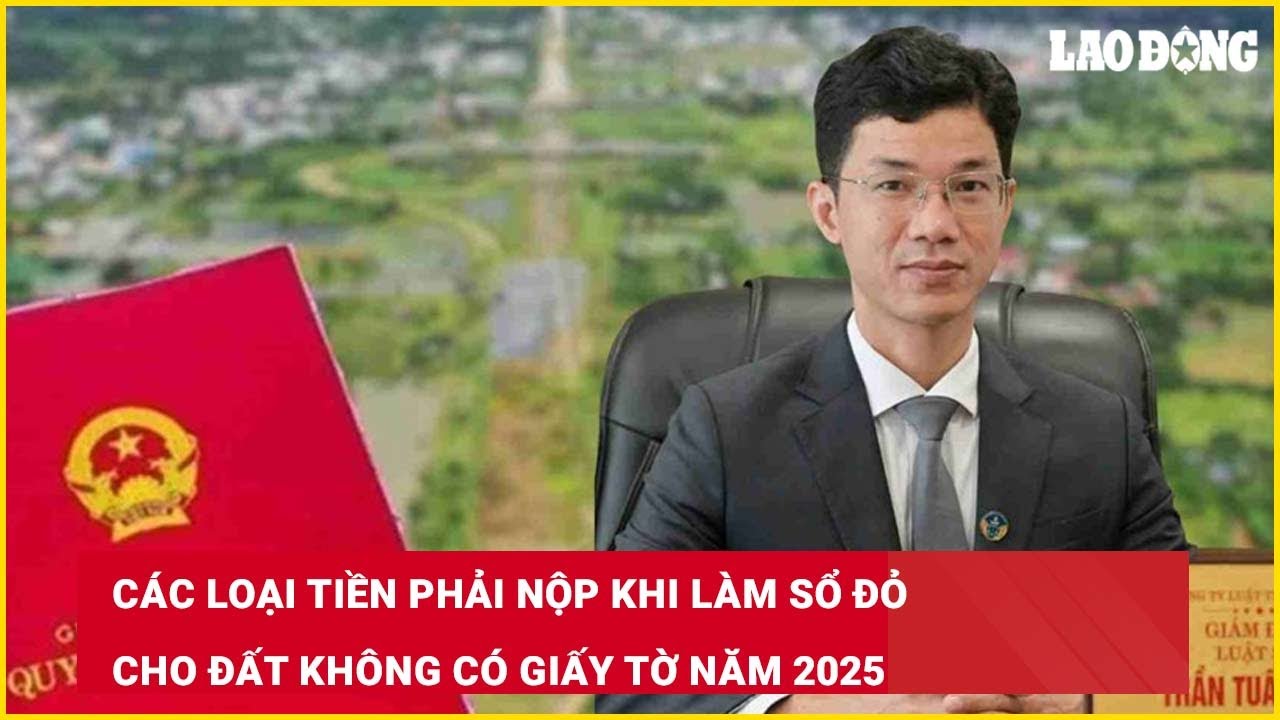 Các loại tiền phải nộp khi làm sổ đỏ cho đất không có giấy tờ năm 2025