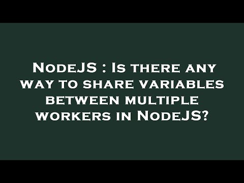 NodeJS : Is there any way to share variables between multiple workers in NodeJS?