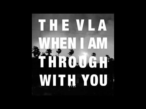 The VLA - When I Am Through With You