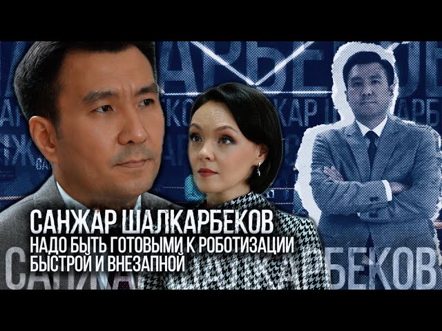 Санжар Шалкарбеков: Надо быть готовыми к быстрой и внезапной роботизации