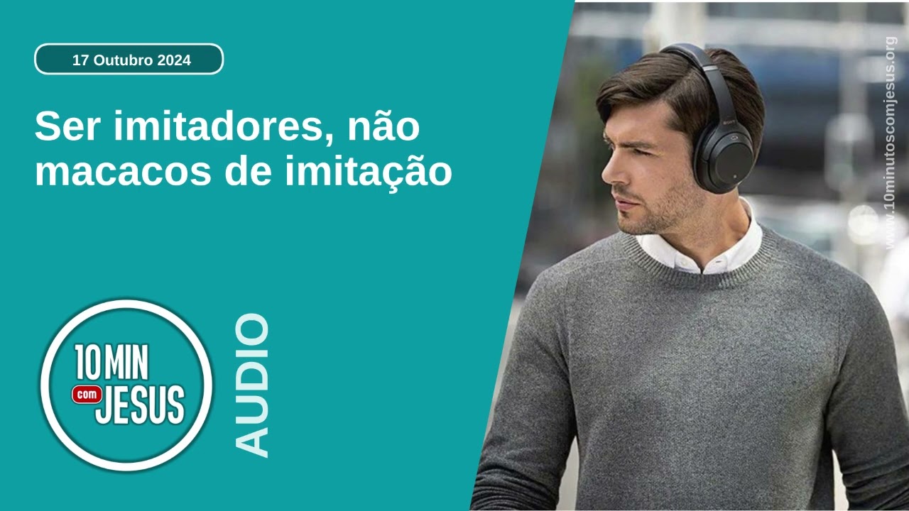 10 Minutos com Jesus. Ser imitadores, não macacos de imitação (17-10-24)