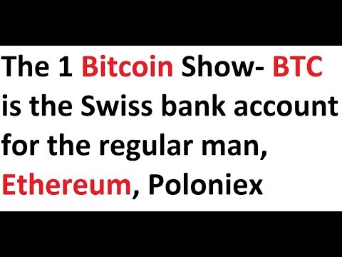 The 1 Bitcoin Show- BTC is the Swiss bank account for the regular man, Ethereum, Poloniex Video