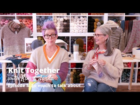 Knit Together with Kim & Jonna - Episode 5: So much knitting to talk about...