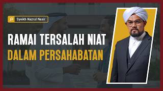 Ramai Tersalah Niat Dalam Persahabatan - Syeikh Nazrul Nasir.