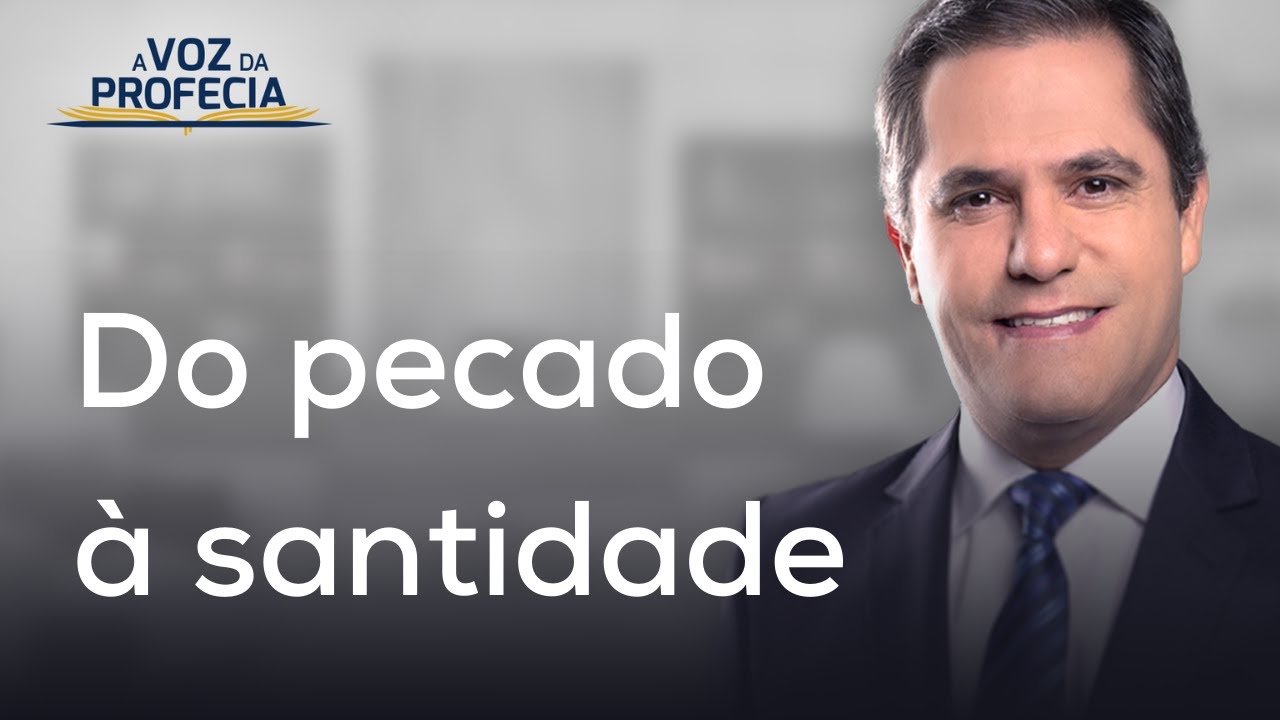 Do pecado à santidade | A Voz da Profecia | Pr. Gilson Brito