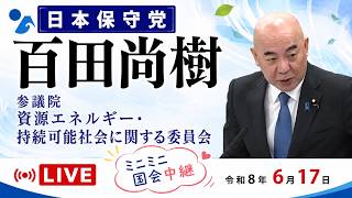 【Live】日本保守党　百田尚樹　日本の原子力規制は、安全と効率のバランスが取れていない？　EV補助金は外国メーカーに有利？　参議院 資源エネルギー・持続可能社会に関する調査会　2026/6/17