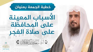 صورة خطبة الجمعة (الأسباب المعينة على المحافظة على صلاة الفجر) لفضيلة الشيخ أ.د.سعد الخثلان 24/ 5/ 1442هـ