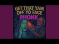 GET THAT YAM OFF YO FACE PHONK