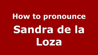 How to pronounce Sandra De La Loza