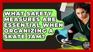 What Safety Measures Are Essential When Organizing A Skate Jam? - Skateboard Daily