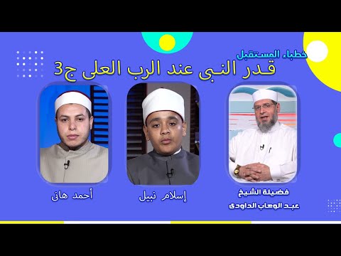 قدر النبى عند الله العلى ج3 خطباء المستقبل  فضيلة الشيخ عبدالوهاب الداودى و إسلام نبيل وأحمد هانى