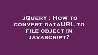 jQuery : How to convert dataURL to file object in javascript