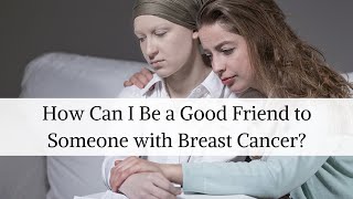 How Can I Be a Good Friend to Someone with Breast Cancer?