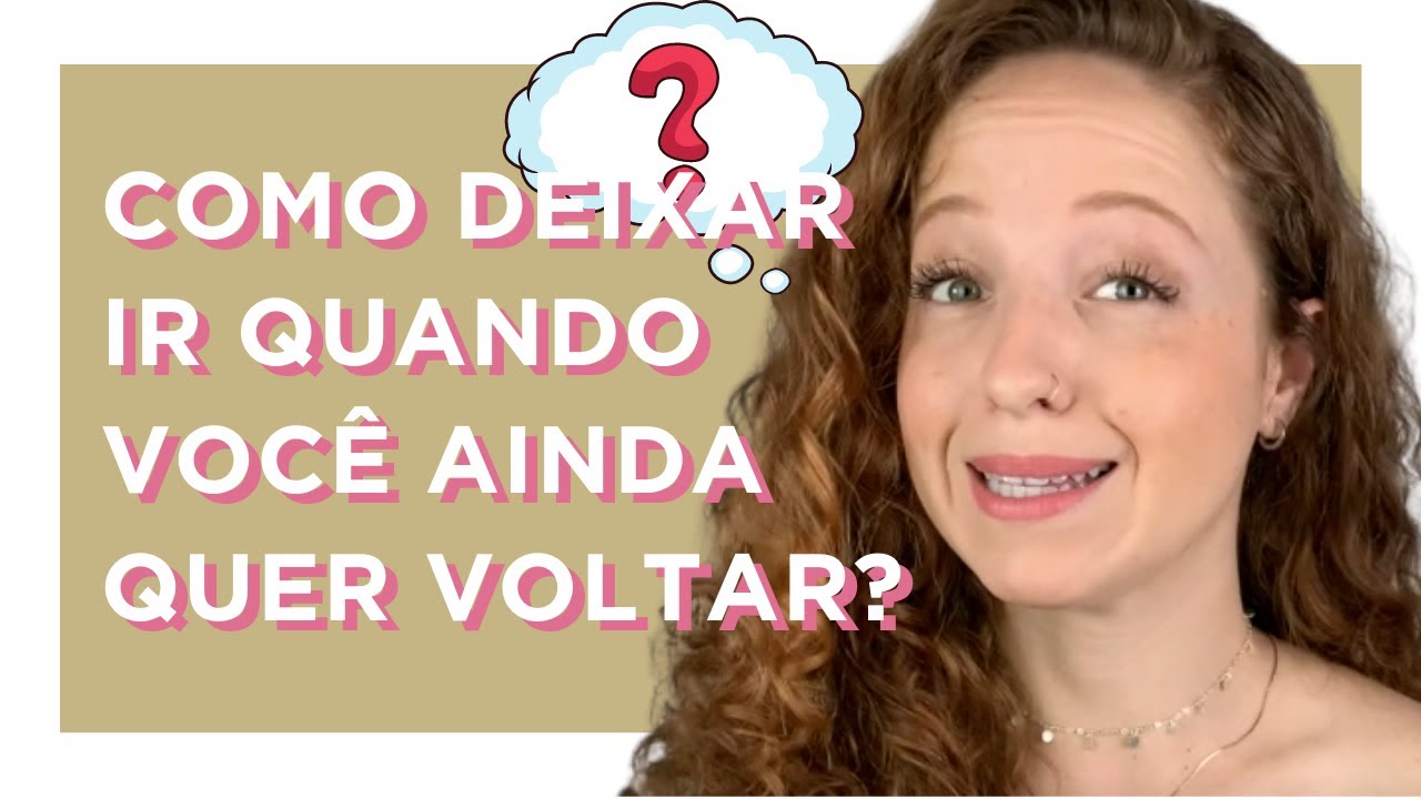 COMO DEIXAR IR QUANDO VOCÊ AINDA QUER VOLTAR?