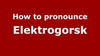 How to pronounce Elektrogorsk