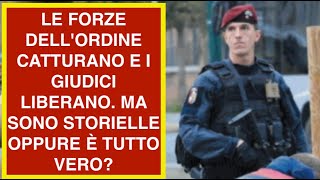 LE FORZE DELL'ORDINE CATTURANO E I GIUDICI LIBERANO. MA SONO STORIELLE OPPURE È TUTTO VERO?