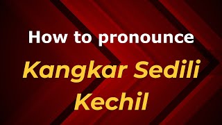 How to pronounce Kangkar Sedili Kechil