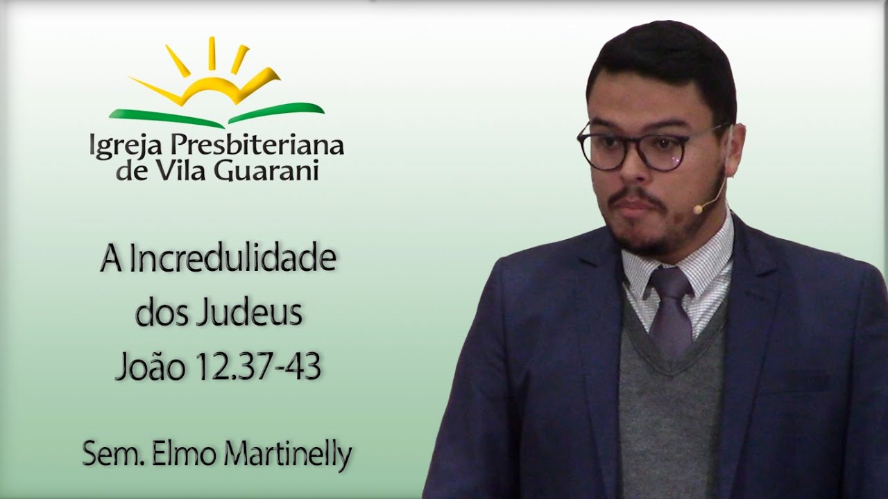 A Incredulidade dos Judeus - João 12.37-43 | Sem. Elmo Martinelly