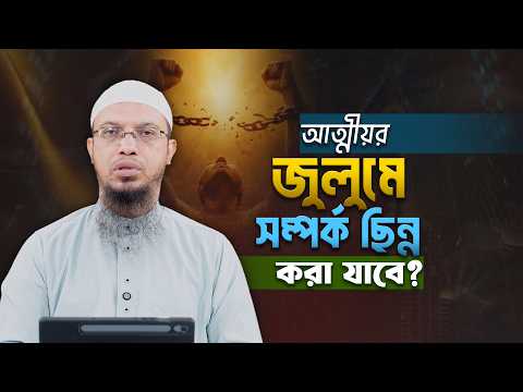 আত্মীয়ের জুলুম অতিষ্ঠ করে তুললে সম্পর্ক ছিন্ন করা যাবে? | Shaikh Ahmadullah