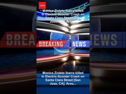Monica Ziolete Ibarra Killed in Electric-Scooter Crash on Santa Clara Street [San Jose, CA]