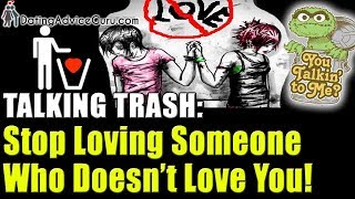 Talking Trash: 5 Steps To Stop Loving Someone Who Doesn't Love You!