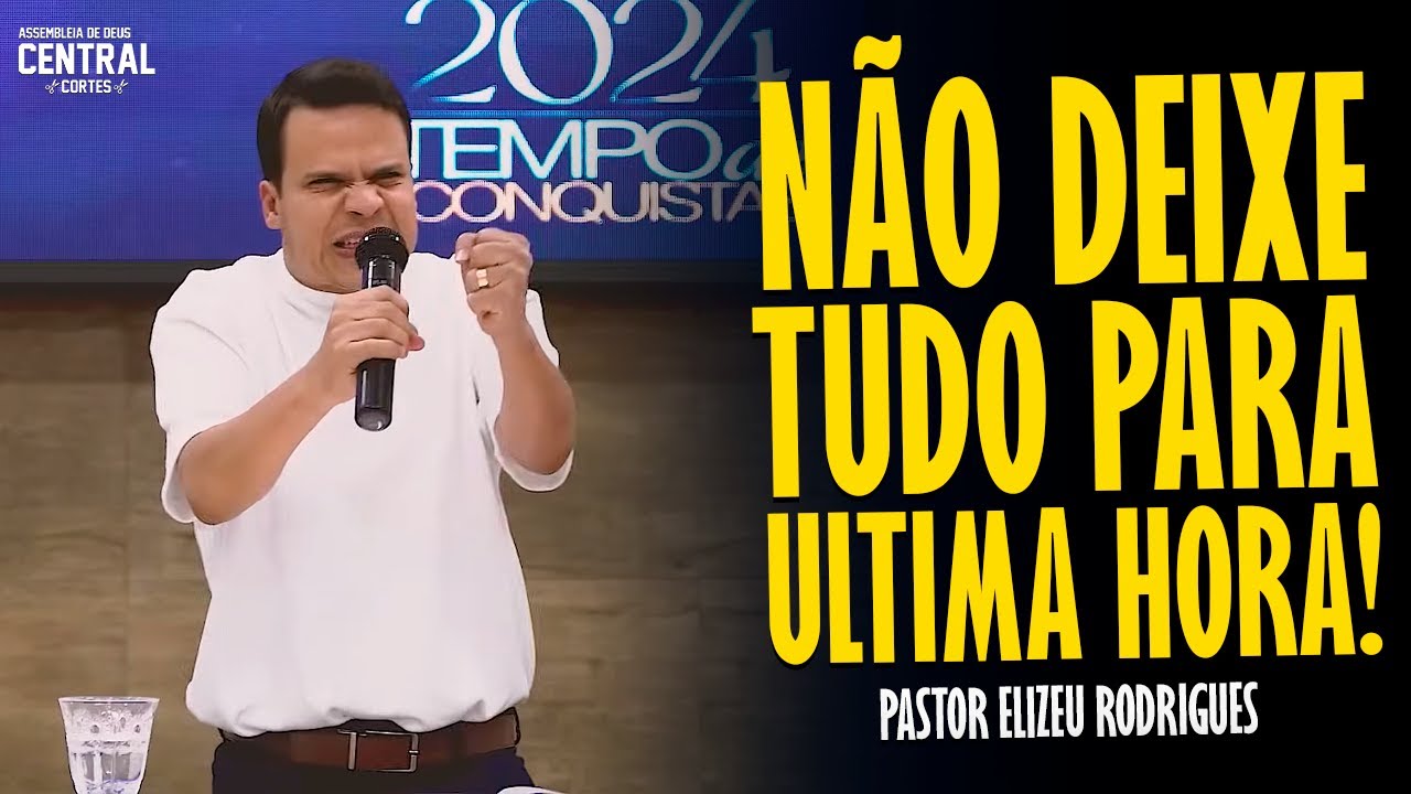 PASTOR ELIZEU RODRIGUES: NÃO DEIXE TUDO PARA ULTIMA HORA! - PREGAÇÃO ANGELICAL