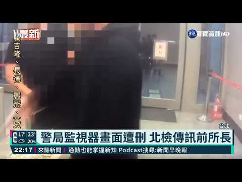 警局監視器畫面遭刪 北檢傳訊前所長
