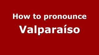 How to pronounce Valparaíso