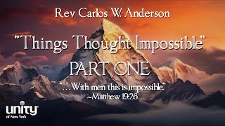 “Things Thought Impossible” PART ONE Rev Carlos W Anderson