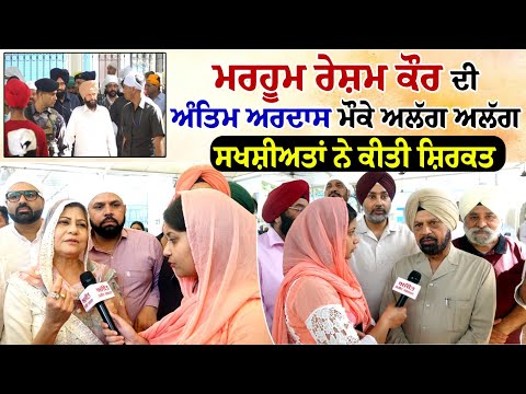 ਮਰਹੂਮ ਰੇਸ਼ਮ ਕੌਰ ਦੀ ਅੰਤਿਮ ਅਰਦਾਸ ਮੌਕੇ ਅਲੱਗ ਅਲੱਗ ਸਖਸ਼ੀਅਤਾਂ ਨੇ ਕੀਤੀ ਸ਼ਿਰਕਤ