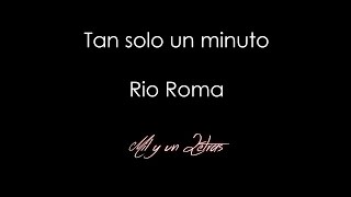 Tan solo un minuto - Rio Roma (Letra)