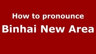 How to pronounce Binhai New Area