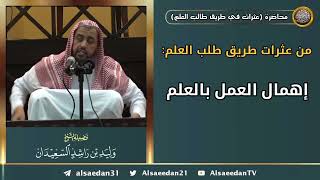 صورة من عثرات طريق طلب العلم: (إهمال العمل بالعلم)