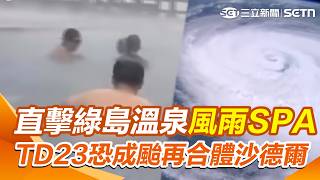 3個熱帶系統大混戰！TD23恐成颱再合體"沙德爾" 真的不是颱風來！直擊綠島朝日溫泉"風雨SPA"｜三立新聞網 SETN.com