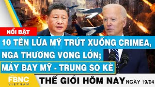 Tin thế giới hôm nay 19/4, Tên lửa Mỹ trút xuống Crimea, Nga thương vong lớn; Máy bay Mỹ-Trung so kè