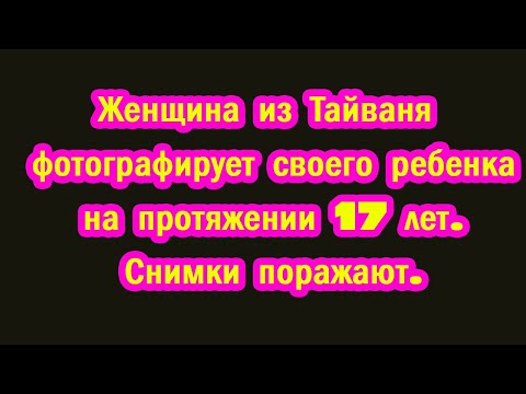 Женщина из Тайваня фотографирует своего ребенка на протяжении 17 лет. Снимки поражают.