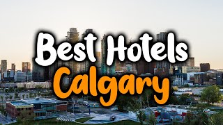 Best Hotels In Calgary - For Families, Couples, Work Trips, Luxury & Budget