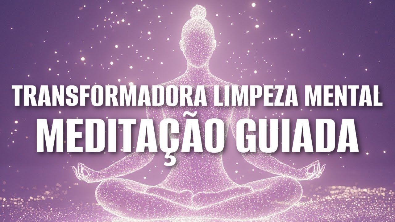 MEDITAÇÃO GUIADA: TRANSFORMADORA LIMPEZA MENTAL