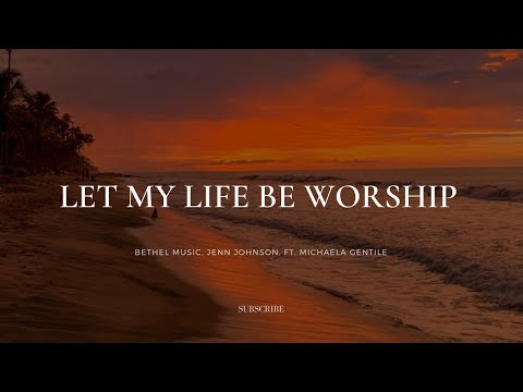 Let My Life Be Worship- | Lyrics | Bethel Music, Jenn Johnson, Feat. Michaela Gentile