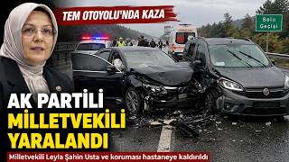  AK Parti Grup Başkanvekili Leyla Şahin Usta, TEM’de Geçirdiği Kazada Yaralandı