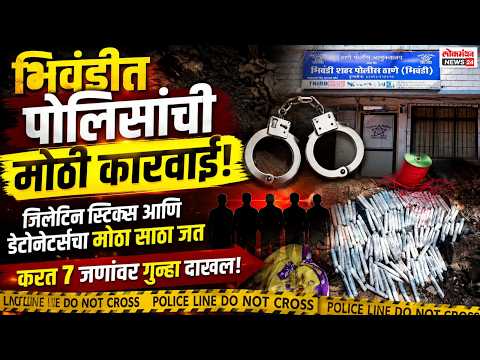 भिवंडीत पोलिसांची मोठी कारवाई; जिलेटिन स्टिक्स आणि डेटोनेटर्सचा मोठा साठा जप्त ७ जणांवर गुन्हा दाखल!