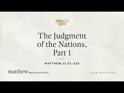 The Judgment of the Nations, Part 1 (Matthew 25:31–32a) John MacArthur